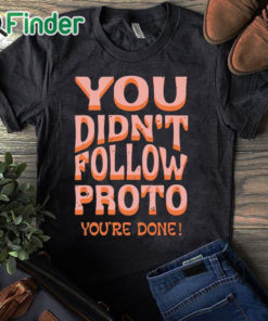 black T shirt You Didn’t Follow Proto You’re Done Shirt
