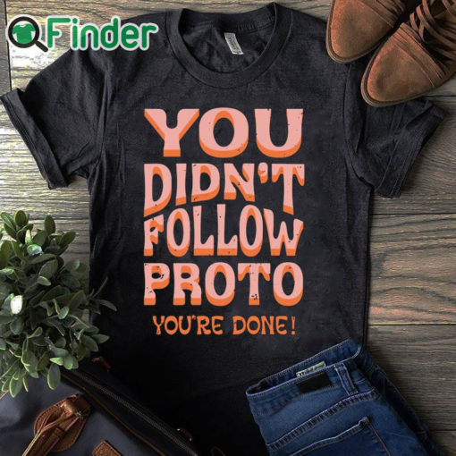 black T shirt You Didn’t Follow Proto You’re Done Shirt