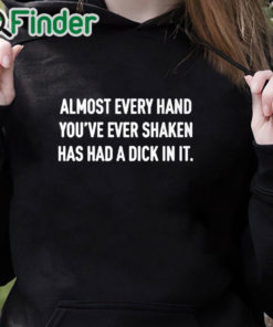 black hoodie Almost Every Hand You’ve Ever Shaken Has Had A Dick In It Shirt