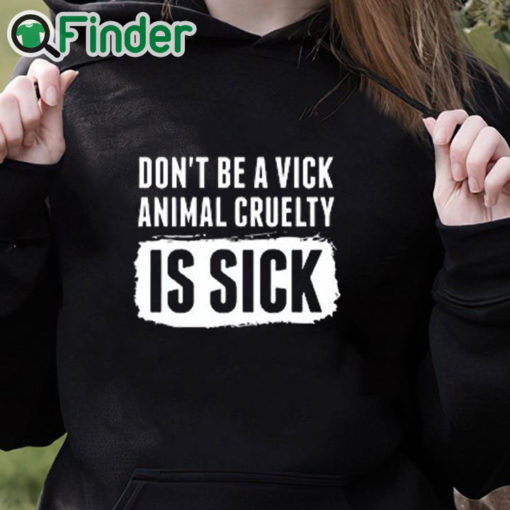 black hoodie Don’t Be A Vick Animal Cruelty Is Sick Shirt