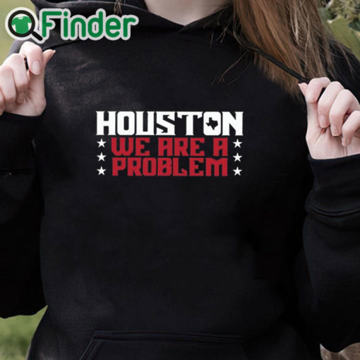 black hoodie Houston We Are A Problem Shirt