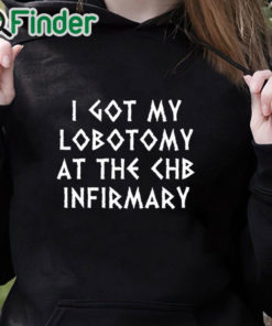 black hoodie I Got My Lobotomy At The Chb Infirmary T Shirt