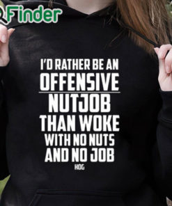 black hoodie I’d Rather Be An Offensive Nutjob Than Woke With No Nuts And No Job Hog Shirt