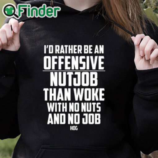 black hoodie I’d Rather Be An Offensive Nutjob Than Woke With No Nuts And No Job Hog Shirt