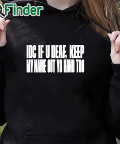 black hoodie Idc If U Deaf Keep My Name Out Yo Hand Too Shirt