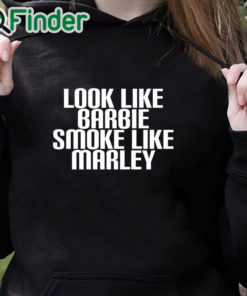 black hoodie Look Like Barbie Smoke Like Marley Shirt Funny Stoner Girl