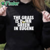 black hoodie Oregon Ducks The Grass Is Damn Green In Eugene Shirt