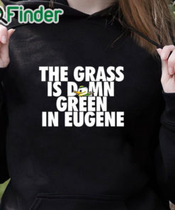 black hoodie Oregon Ducks The Grass Is Damn Green In Eugene Shirt