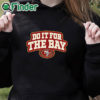 black hoodie San Francisco 49ers Do It For The Bay Shirt
