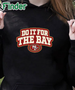 black hoodie San Francisco 49ers Do It For The Bay Shirt
