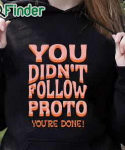 black hoodie You Didn’t Follow Proto You’re Done Shirt