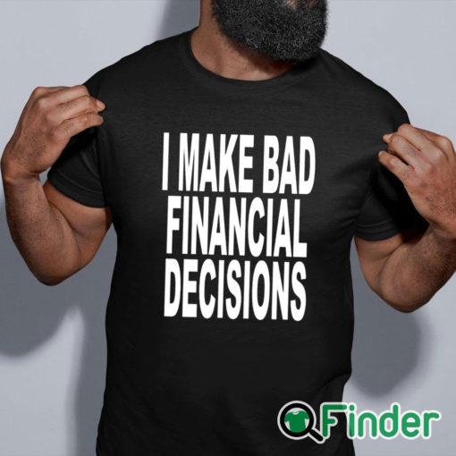 black shirt I Make Bad Financial Decisions Shirt