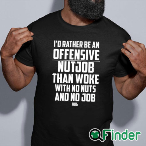 black shirt I’d Rather Be An Offensive Nutjob Than Woke With No Nuts And No Job Hog Shirt