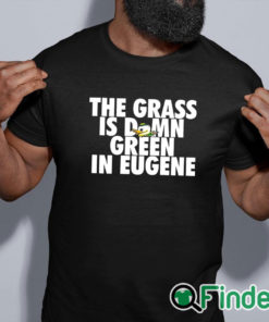 black shirt Oregon Ducks The Grass Is Damn Green In Eugene Shirt