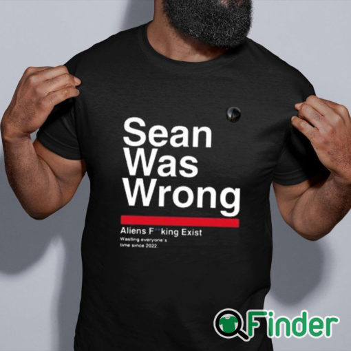 black shirt Sean Was Wrong Aliens Fucking Exist Wasting Everyone’s Time Since 2022 T Shirt