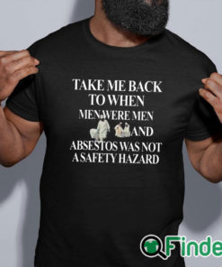 black shirt Take Me Back To When Men Were Men And Asbestos Was Not A Safety Hazard Shirt