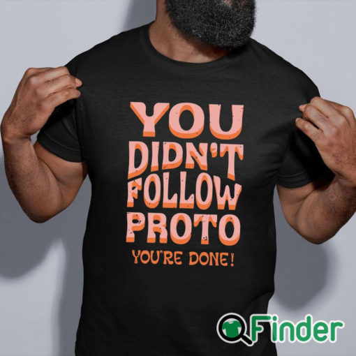black shirt You Didn’t Follow Proto You’re Done Shirt
