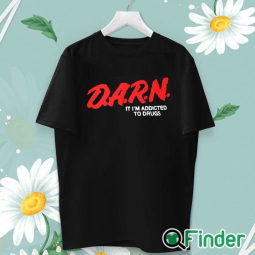 unisex T shirt D.A.R.N. It I’m Addicted To Drugs Shirt