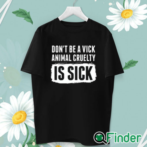 unisex T shirt Don’t Be A Vick Animal Cruelty Is Sick Shirt