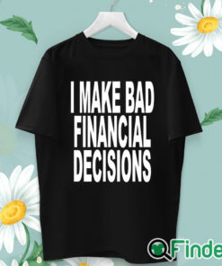unisex T shirt I Make Bad Financial Decisions Shirt