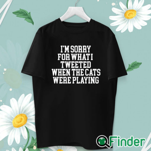 unisex T shirt I'm Sorry For What I Tweeted When The Cats Were Playing Shirt