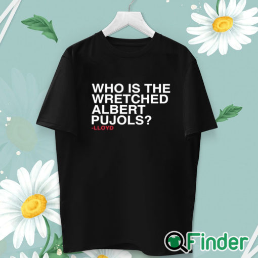unisex T shirt Lloyd Who Is The Wretched Albert Pujols Shirt