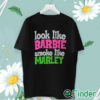 unisex T shirt Look Like Barbie Smoke Like Marley T Shirt