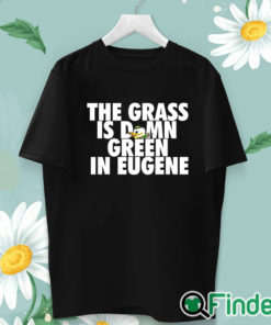 unisex T shirt Oregon Ducks The Grass Is Damn Green In Eugene Shirt