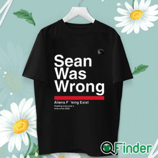 unisex T shirt Sean Was Wrong Aliens Fucking Exist Wasting Everyone’s Time Since 2022 T Shirt