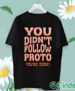 unisex T shirt You Didn’t Follow Proto You’re Done Shirt