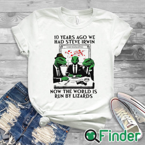 white T shirt 10 Years Ago We Had Steve Irwin Now The World Is Run By Lizards T Shirt