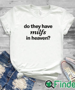 white T shirt Do They Have Milfs In Heaven Shirt