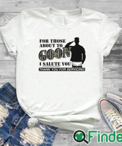 white T shirt For Those About To Goon I Salute You Thank You For Servicing T Shirt