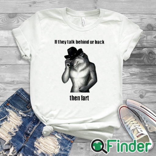 white T shirt If They Talk Behind Your Back Then Fart Shirt