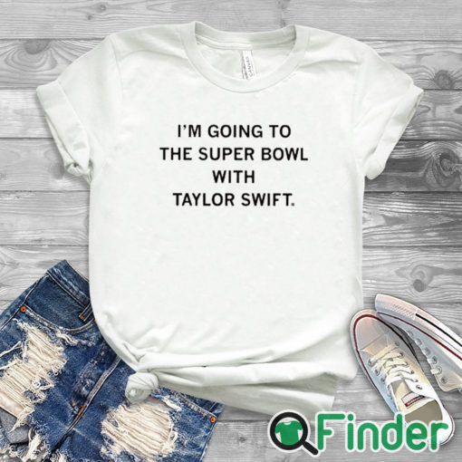 white T shirt I’m Going To The Super Bowl With Taylor Shirt
