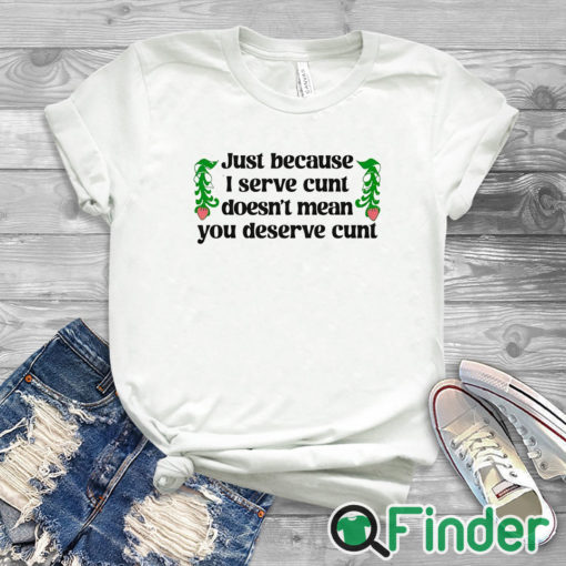 white T shirt Just Because I Serve Cunt Doesn't Mean You Deserve Cunt Shirt