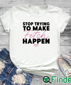 white T shirt Mean Girls Stop Trying To Make Fetch Happen Shirt