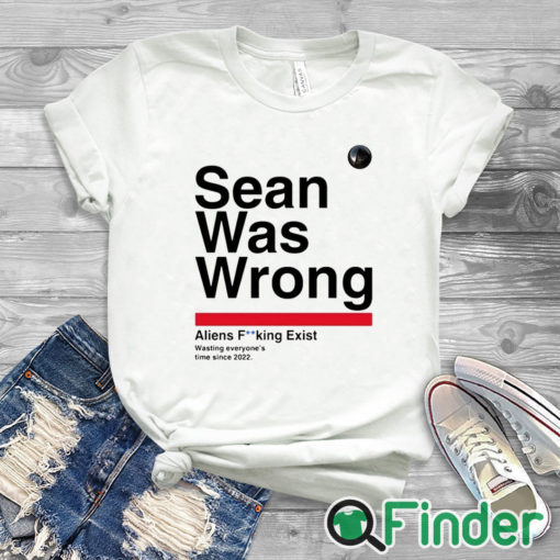 white T shirt Sean Was Wrong Aliens Fucking Exist Wasting Everyone’s Time Since 2022 Shirt