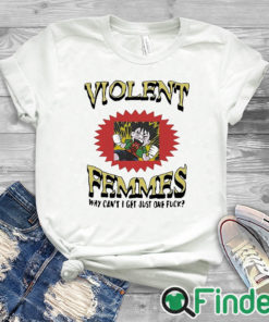 white T shirt Violent Femmes Why Can’t I Get Just One Fuck Shirt