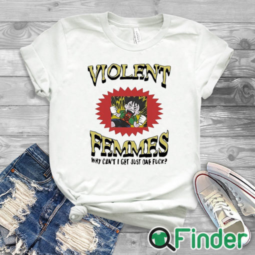 white T shirt Violent Femmes Why Can’t I Get Just One Fuck Shirt