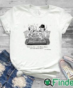 white T shirt With You Bro This House Music Feels Like Home Music Shirt