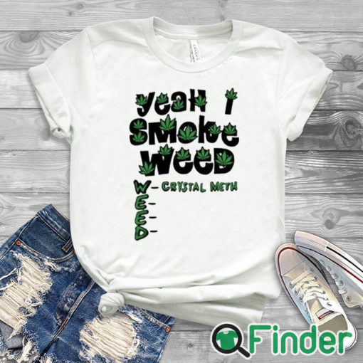 white T shirt Yeah I Smoke Weed Crystal Meth Shirt