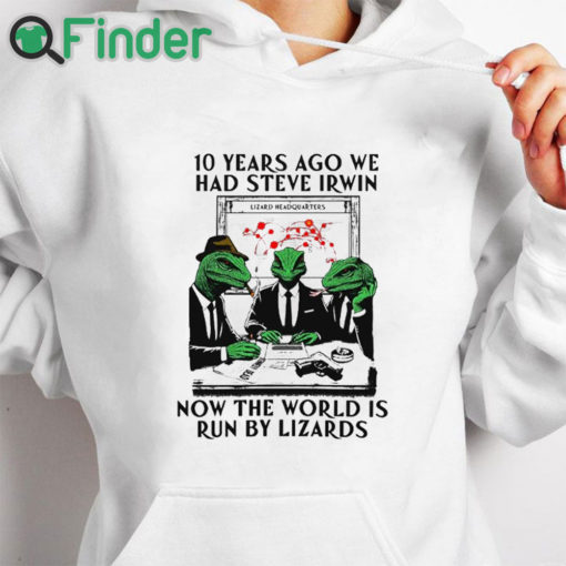 white hoodie 10 Years Ago We Had Steve Irwin Now The World Is Run By Lizards T Shirt