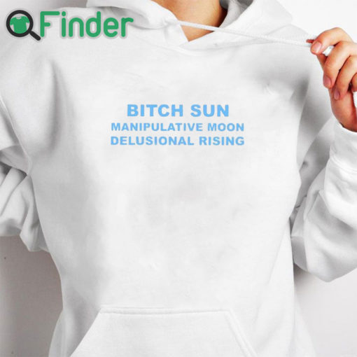 white hoodie Bitch Sun Manipulative Moon Delusional Rising Shirt