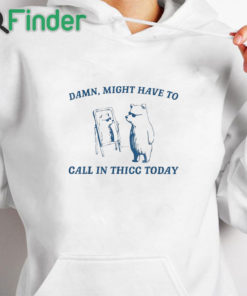 white hoodie Damn Might Have To Call In Thicc Today Sweatshirt
