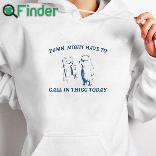 white hoodie Damn Might Have To Call In Thicc Today Sweatshirt