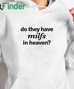 white hoodie Do They Have Milfs In Heaven Shirt