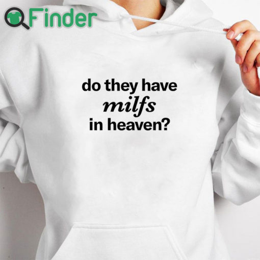 white hoodie Do They Have Milfs In Heaven Shirt