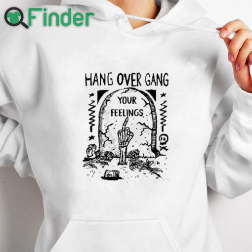 white hoodie Hang Over Gang Your Feelings Shirt