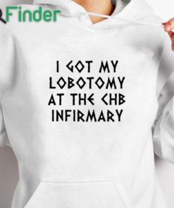 white hoodie I Got My Lobotomy At The Chb Infirmary Shirt